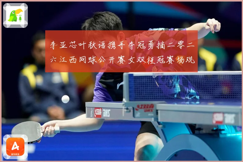 李亚芯叶秋语携手夺冠勇摘二零二六江西网球公开赛女双桂冠赛场观察：最新赛事动态与深度分析