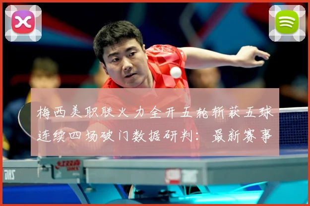 梅西美职联火力全开五轮斩获五球连续四场破门数据研判：最新赛事动态与深度分析