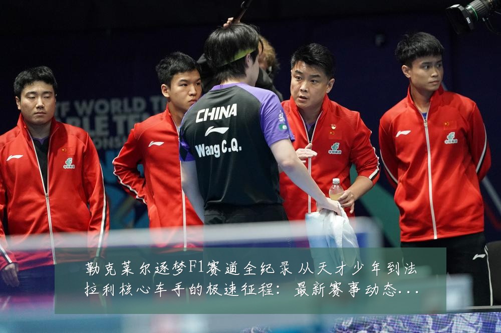 勒克莱尔逐梦F1赛道全纪录 从天才少年到法拉利核心车手的极速征程：最新赛事动态与深度分析
