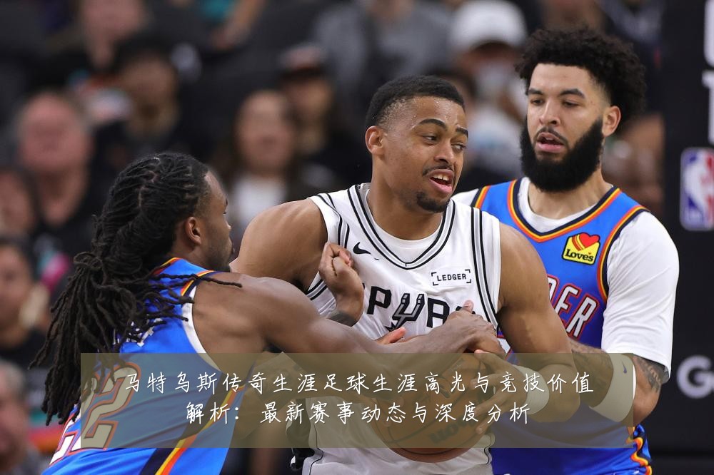 马特乌斯传奇生涯足球生涯高光与竞技价值解析:最新赛事动态与深度分析