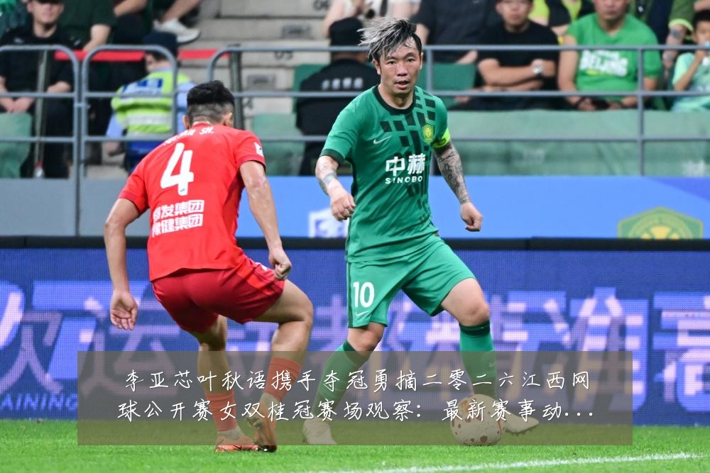 李亚芯叶秋语携手夺冠勇摘二零二六江西网球公开赛女双桂冠赛场观察:最新赛事动态与深度分析